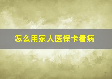 怎么用家人医保卡看病