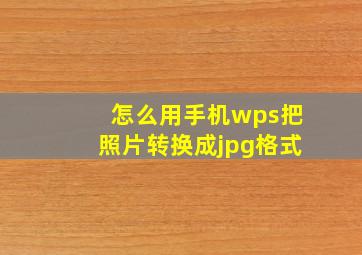 怎么用手机wps把照片转换成jpg格式