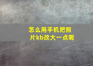 怎么用手机把照片kb改大一点呢