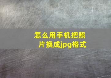 怎么用手机把照片换成jpg格式