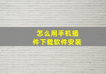 怎么用手机插件下载软件安装