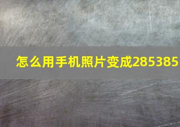 怎么用手机照片变成285385