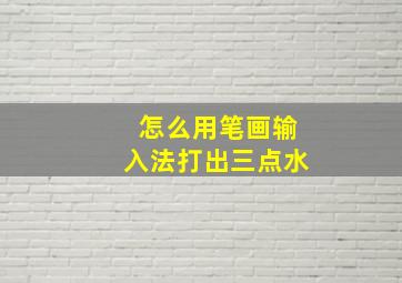 怎么用笔画输入法打出三点水