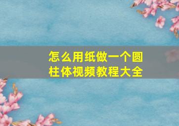 怎么用纸做一个圆柱体视频教程大全