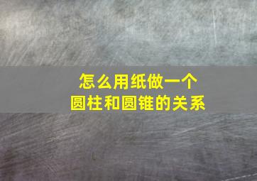 怎么用纸做一个圆柱和圆锥的关系