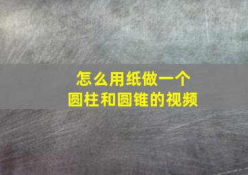 怎么用纸做一个圆柱和圆锥的视频