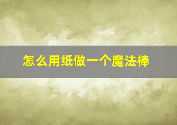 怎么用纸做一个魔法棒