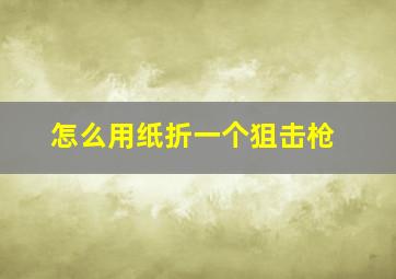 怎么用纸折一个狙击枪