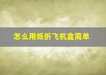 怎么用纸折飞机盒简单