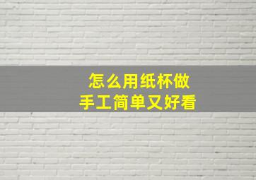 怎么用纸杯做手工简单又好看