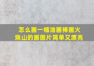 怎么画一幅油画棒画火烧山的画图片简单又漂亮