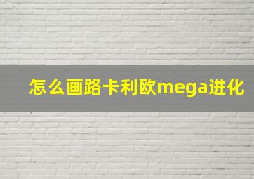 怎么画路卡利欧mega进化