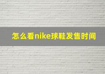 怎么看nike球鞋发售时间