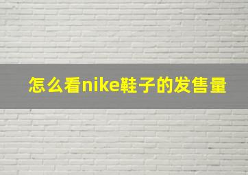 怎么看nike鞋子的发售量