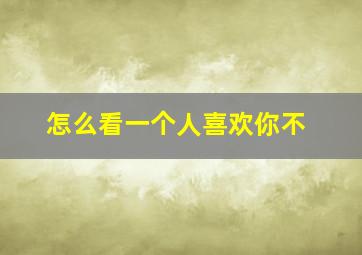 怎么看一个人喜欢你不