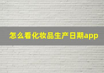 怎么看化妆品生产日期app