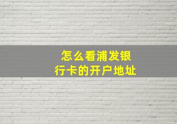 怎么看浦发银行卡的开户地址