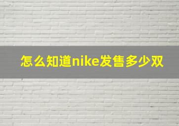 怎么知道nike发售多少双