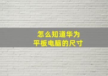 怎么知道华为平板电脑的尺寸