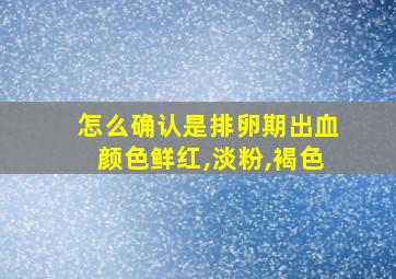 怎么确认是排卵期出血颜色鲜红,淡粉,褐色