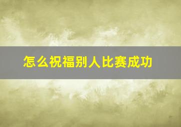 怎么祝福别人比赛成功