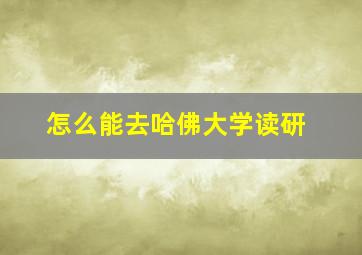 怎么能去哈佛大学读研