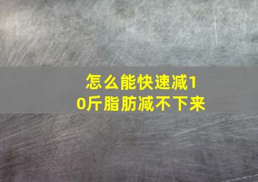 怎么能快速减10斤脂肪减不下来