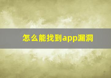 怎么能找到app漏洞