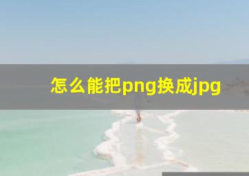 怎么能把png换成jpg