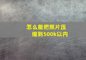 怎么能把照片压缩到500k以内