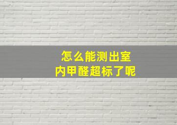 怎么能测出室内甲醛超标了呢