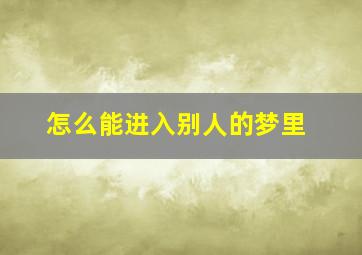 怎么能进入别人的梦里