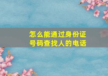 怎么能通过身份证号码查找人的电话