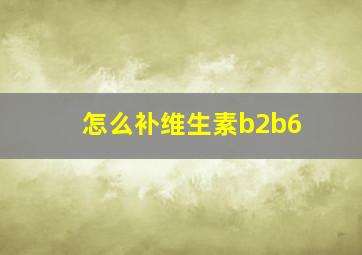 怎么补维生素b2b6