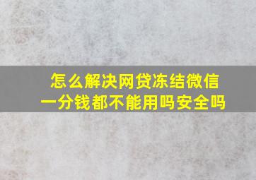 怎么解决网贷冻结微信一分钱都不能用吗安全吗