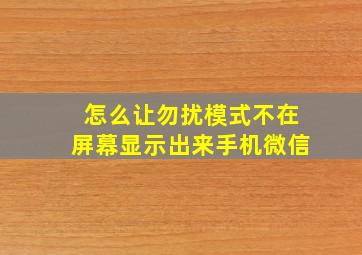 怎么让勿扰模式不在屏幕显示出来手机微信