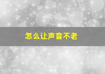 怎么让声音不老