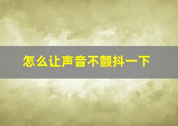 怎么让声音不颤抖一下