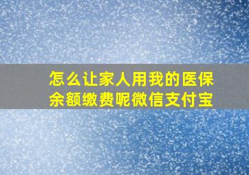 怎么让家人用我的医保余额缴费呢微信支付宝