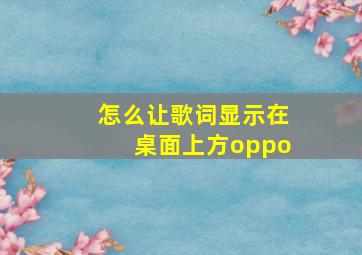 怎么让歌词显示在桌面上方oppo