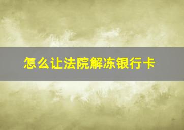 怎么让法院解冻银行卡