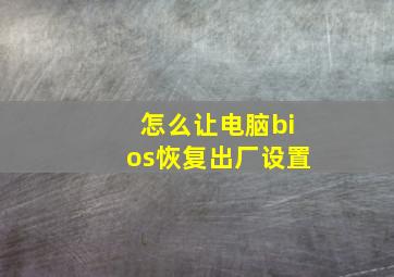 怎么让电脑bios恢复出厂设置