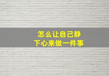 怎么让自己静下心来做一件事