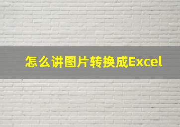 怎么讲图片转换成Excel