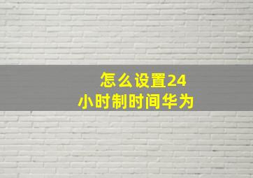 怎么设置24小时制时间华为