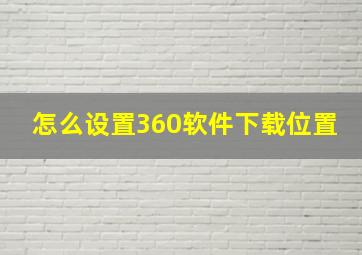 怎么设置360软件下载位置