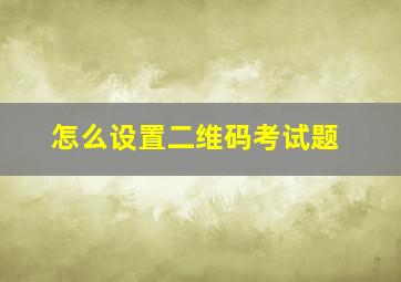 怎么设置二维码考试题