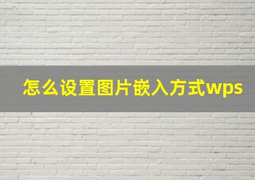 怎么设置图片嵌入方式wps