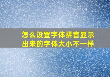 怎么设置字体拼音显示出来的字体大小不一样