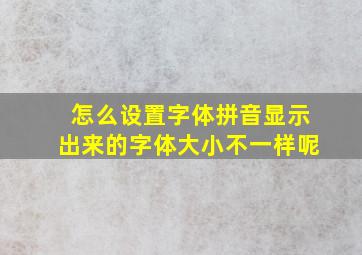 怎么设置字体拼音显示出来的字体大小不一样呢